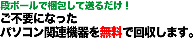 故障・動作不良の機器でもOK！  ご不要になったパソコン関連機器を無料で回収します。