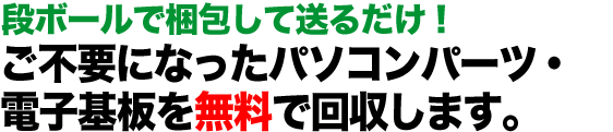 故障・動作不良のパソコンパーツもOK！  ご不要になったパソコンパーツ・電子基板を無料で回収します。