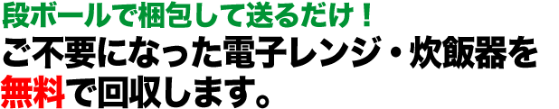 段ボールで梱包して送るだけ！ご不要になった電子レンジ・炊飯器を無料で回収します。