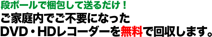 故障・動作不良のDVD・HDレコーダーもOK！  ご家庭内でご不要になったDVD・HDレコーダーを無料で回収します。