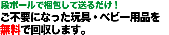 玩具・ベビー用品の処分にお悩みの方へ ご不要になった玩具・ベビー用品を無料で回収します。