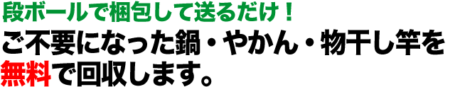 鍋・やかん・物干し竿の処分にお悩みの方へ ご不要になった鍋・やかん・物干し竿を無料で回収します。